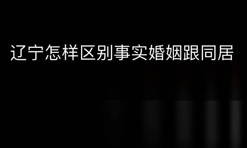 辽宁怎样区别事实婚姻跟同居