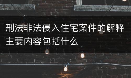 刑法非法侵入住宅案件的解释主要内容包括什么