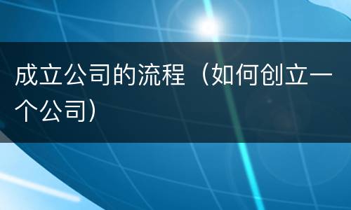 成立公司的流程（如何创立一个公司）