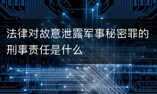 法律对故意泄露军事秘密罪的刑事责任是什么