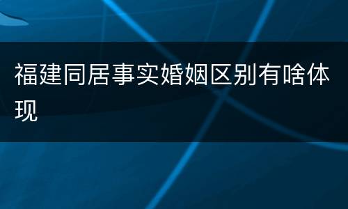 福建同居事实婚姻区别有啥体现