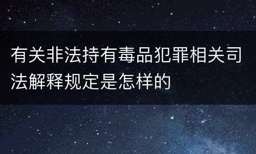 有关非法持有毒品犯罪相关司法解释规定是怎样的