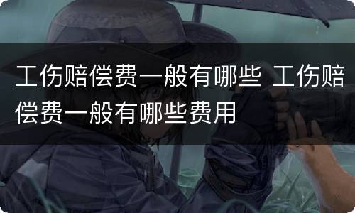 工伤赔偿费一般有哪些 工伤赔偿费一般有哪些费用
