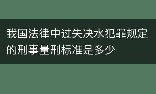 我国法律中过失决水犯罪规定的刑事量刑标准是多少