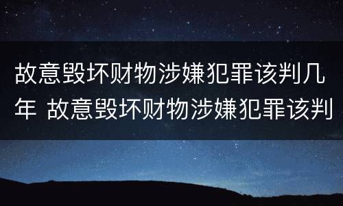 故意毁坏财物涉嫌犯罪该判几年 故意毁坏财物涉嫌犯罪该判几年徒刑