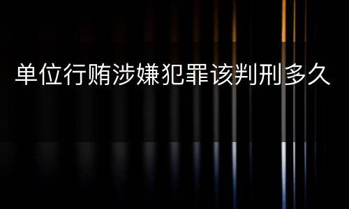单位行贿涉嫌犯罪该判刑多久