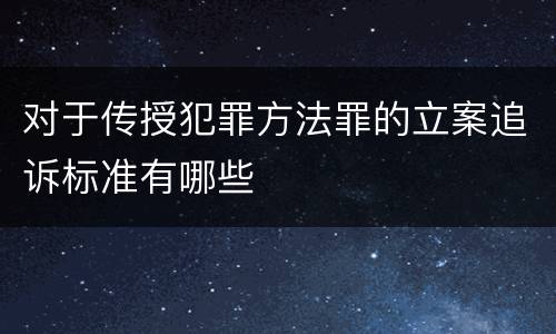 对于传授犯罪方法罪的立案追诉标准有哪些
