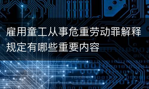 雇用童工从事危重劳动罪解释规定有哪些重要内容
