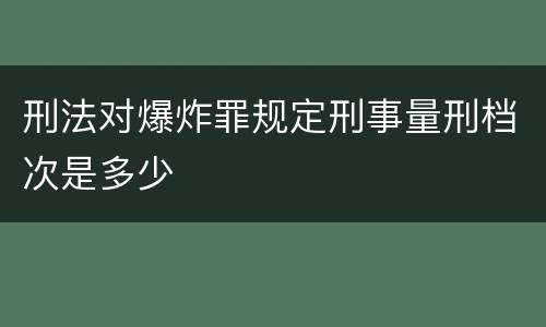 刑法对爆炸罪规定刑事量刑档次是多少