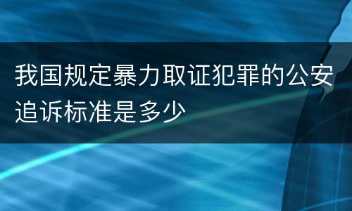 我国规定暴力取证犯罪的公安追诉标准是多少