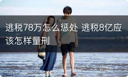 逃税78万怎么惩处 逃税8亿应该怎样量刑