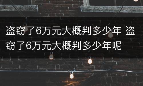 盗窃了6万元大概判多少年 盗窃了6万元大概判多少年呢
