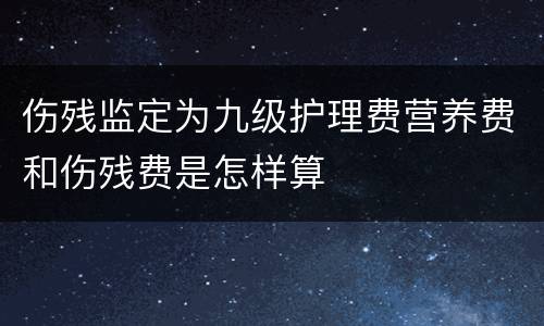伤残监定为九级护理费营养费和伤残费是怎样算