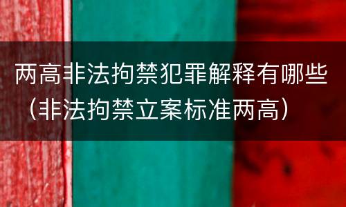 两高非法拘禁犯罪解释有哪些（非法拘禁立案标准两高）