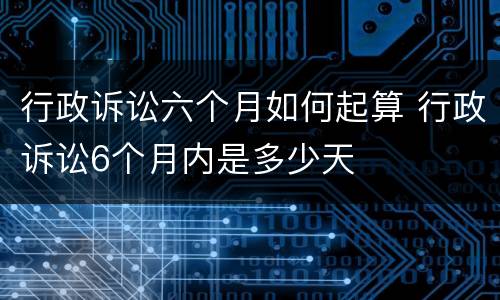 行政诉讼六个月如何起算 行政诉讼6个月内是多少天