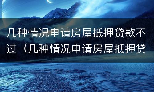 几种情况申请房屋抵押贷款不过（几种情况申请房屋抵押贷款不过户）