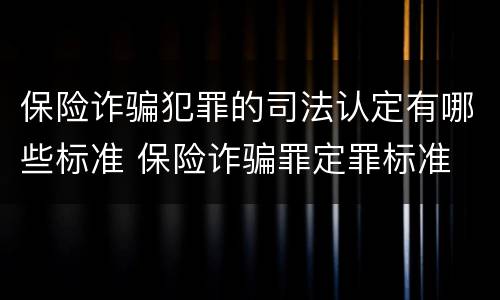 保险诈骗犯罪的司法认定有哪些标准 保险诈骗罪定罪标准