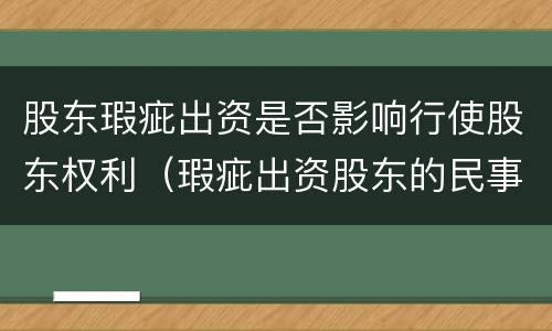股东瑕疵出资是否影响行使股东权利（瑕疵出资股东的民事责任）