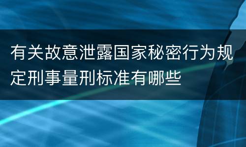 有关故意泄露国家秘密行为规定刑事量刑标准有哪些