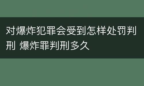 对爆炸犯罪会受到怎样处罚判刑 爆炸罪判刑多久