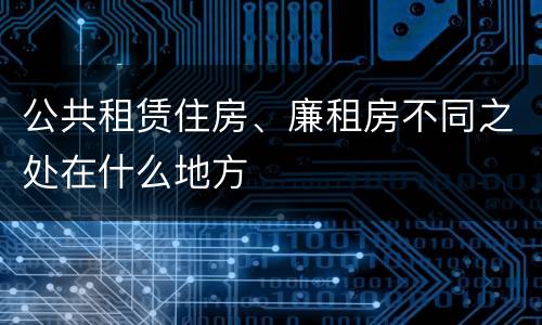 公共租赁住房、廉租房不同之处在什么地方