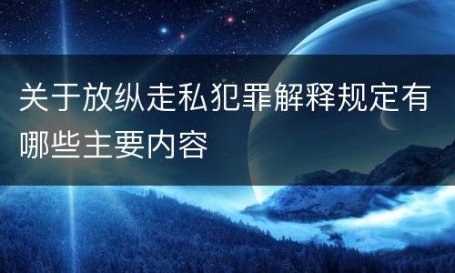关于放纵走私犯罪解释规定有哪些主要内容
