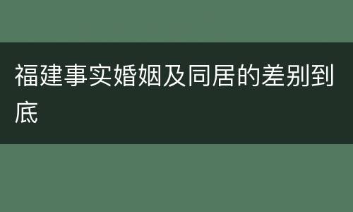 福建事实婚姻及同居的差别到底