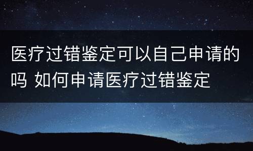 医疗过错鉴定可以自己申请的吗 如何申请医疗过错鉴定