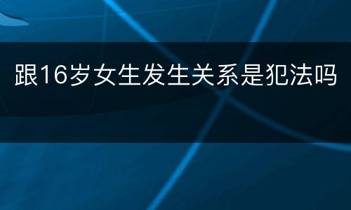 跟16岁女生发生关系是犯法吗