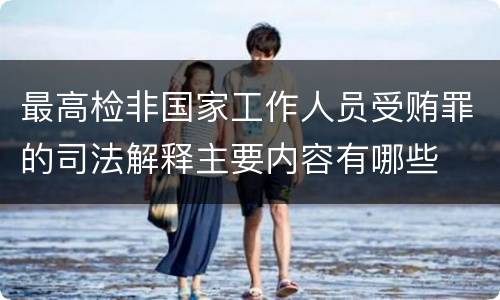 最高检非国家工作人员受贿罪的司法解释主要内容有哪些
