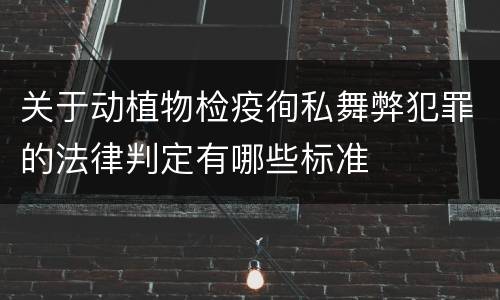 关于动植物检疫徇私舞弊犯罪的法律判定有哪些标准