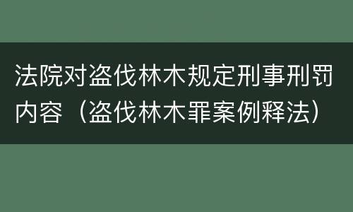 法院对盗伐林木规定刑事刑罚内容（盗伐林木罪案例释法）