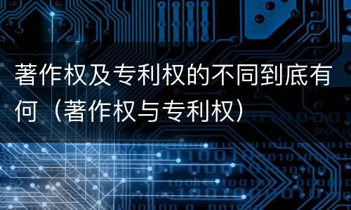 著作权及专利权的不同到底有何（著作权与专利权）
