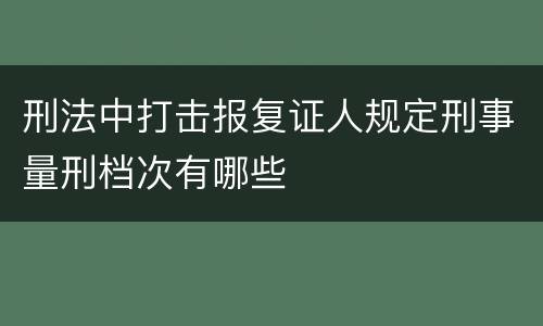 刑法中打击报复证人规定刑事量刑档次有哪些