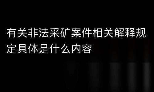 有关非法采矿案件相关解释规定具体是什么内容