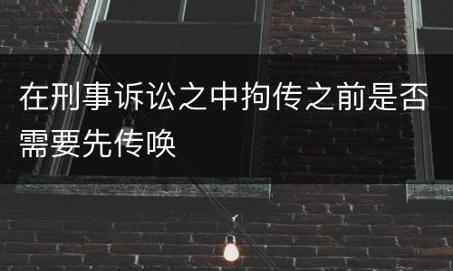 在刑事诉讼之中拘传之前是否需要先传唤