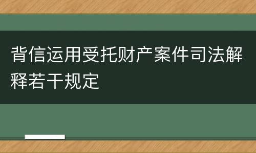 背信运用受托财产案件司法解释若干规定