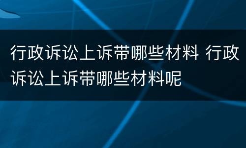 行政诉讼上诉带哪些材料 行政诉讼上诉带哪些材料呢