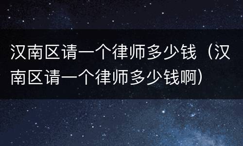 汉南区请一个律师多少钱（汉南区请一个律师多少钱啊）