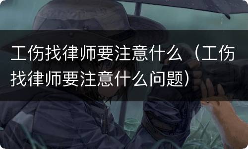 工伤找律师要注意什么（工伤找律师要注意什么问题）