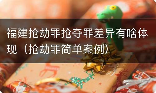 福建抢劫罪抢夺罪差异有啥体现（抢劫罪简单案例）