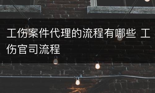 工伤案件代理的流程有哪些 工伤官司流程