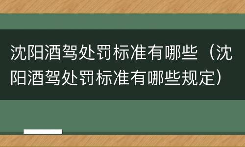 沈阳酒驾处罚标准有哪些（沈阳酒驾处罚标准有哪些规定）