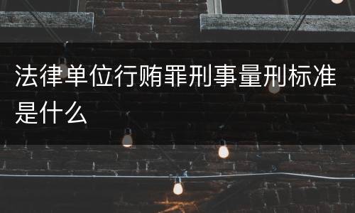 法律单位行贿罪刑事量刑标准是什么