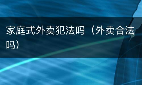 家庭式外卖犯法吗（外卖合法吗）
