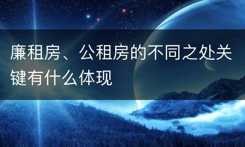 廉租房、公租房的不同之处关键有什么体现