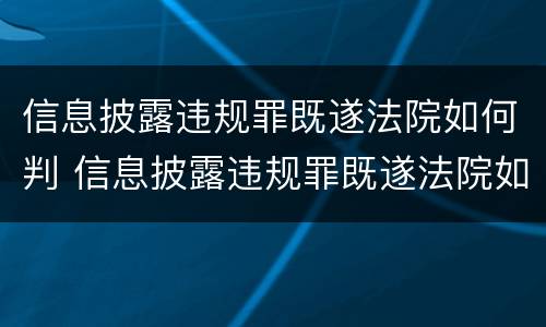 信息披露违规罪既遂法院如何判 信息披露违规罪既遂法院如何判刑