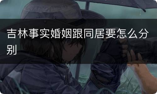 吉林事实婚姻跟同居要怎么分别