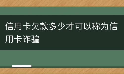 信用卡欠款多少才可以称为信用卡诈骗