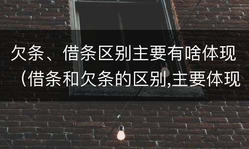 欠条、借条区别主要有啥体现(借条和欠条的区别,主要体现在哪些方面?)